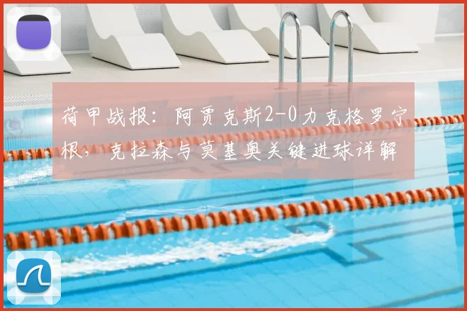 荷甲战报：阿贾克斯2-0力克格罗宁根，克拉森与莫基奥关键进球详解