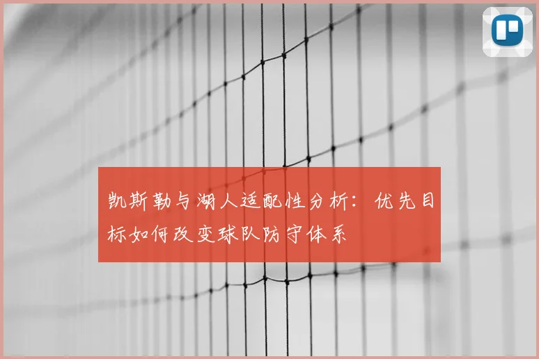 凯斯勒与湖人适配性分析:优先目标如何改变球队防守体系