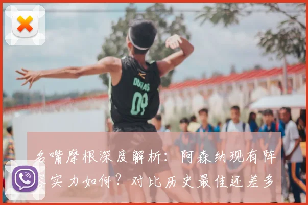 名嘴摩根深度解析:阿森纳现有阵容实力如何?对比历史最佳还差多远?