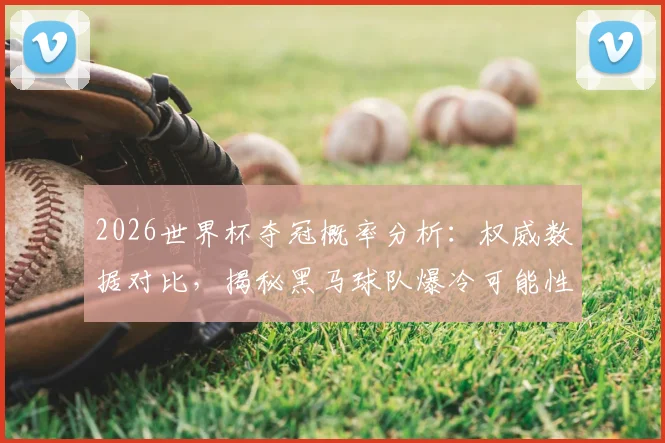 2026世界杯夺冠概率分析:权威数据对比,揭秘黑马球队爆冷可能性!