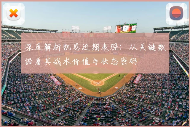 深度解析凯恩近期表现:从关键数据看其战术价值与状态密码