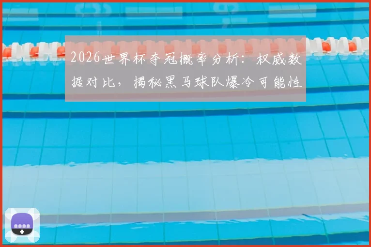 2026世界杯夺冠概率分析:权威数据对比,揭秘黑马球队爆冷可能性!