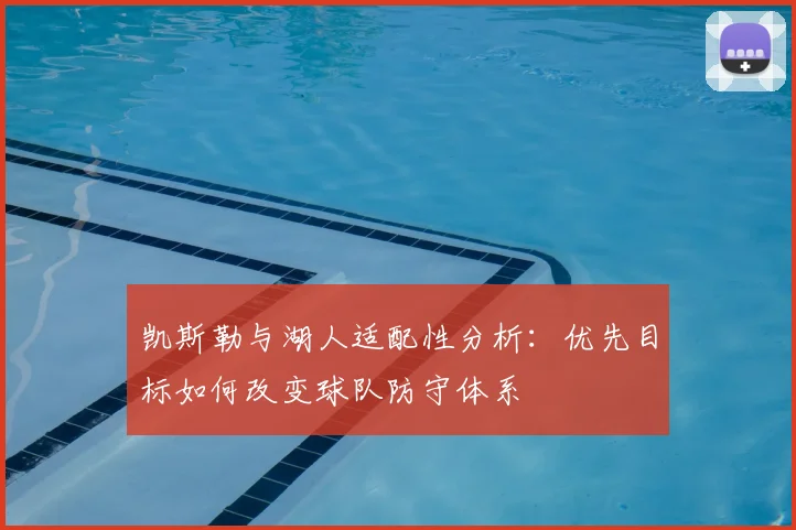 凯斯勒与湖人适配性分析:优先目标如何改变球队防守体系