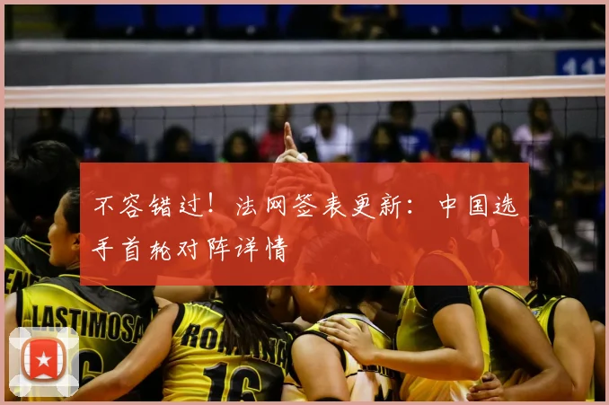 不容错过！法网签表更新：中国选手首轮对阵详情