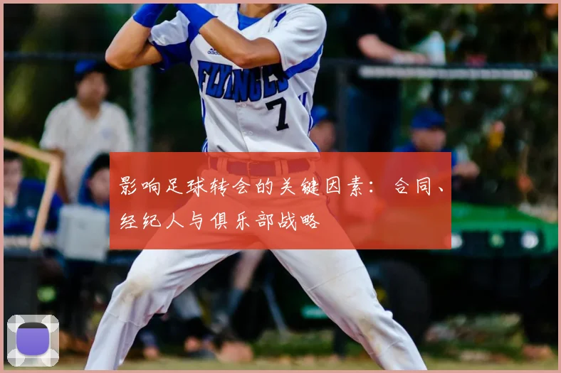 影响足球转会的关键因素:合同、经纪人与俱乐部战略