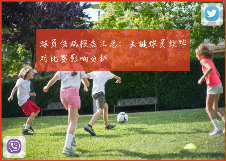 球员伤病报告汇总:关键球员缺阵对比赛影响分析