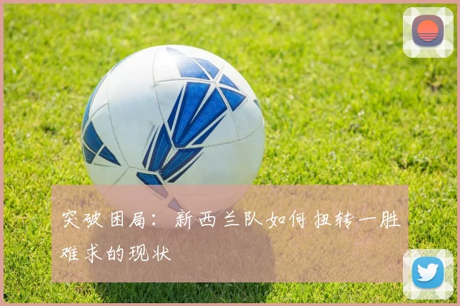 突破困局:新西兰队如何扭转一胜难求的现状