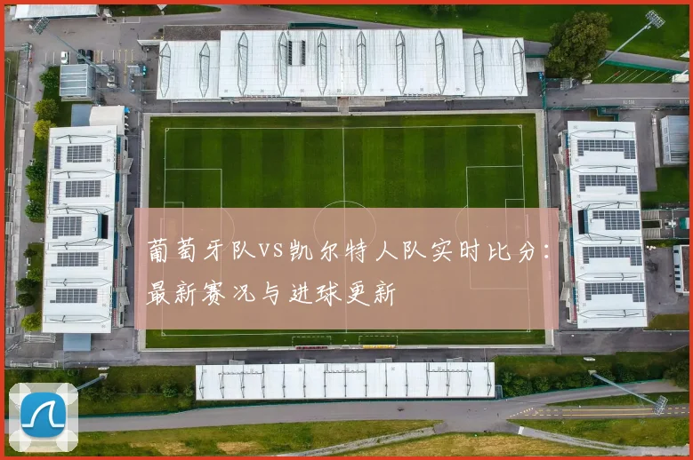 葡萄牙队vs凯尔特人队实时比分：最新赛况与进球更新