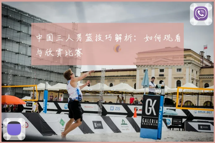 中国三人男篮技巧解析：如何观看与欣赏比赛