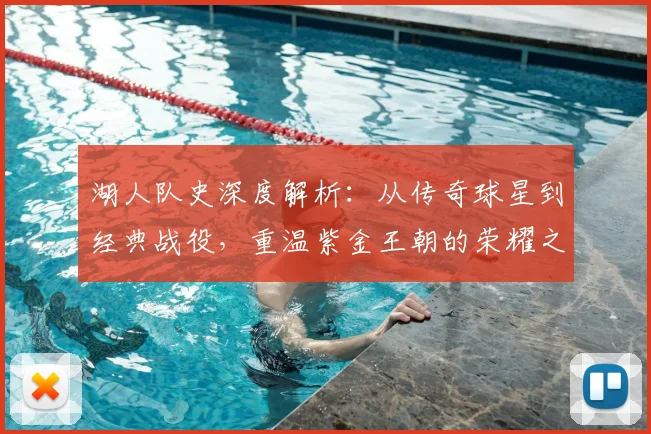 湖人队史深度解析:从传奇球星到经典战役,重温紫金王朝的荣耀之路