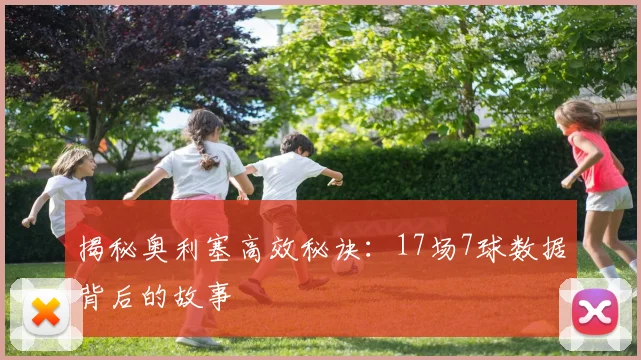 揭秘奥利塞高效秘诀:17场7球数据背后的故事